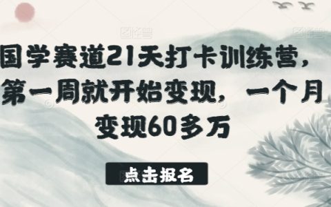 国学变现训练营：21天打卡计划，一周快速变现，月入60万+的真实案例