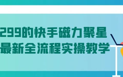 揭秘！五月最新快手磁力聚星全流程实操教学，价值1299元，助你轻松掌握全流程！