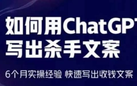 如何用ChatGPT写出杀手文案，6个月实操经验，快速写出收钱文案