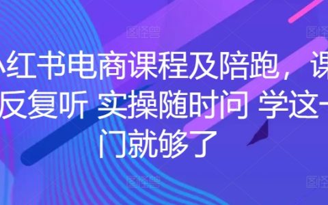 小红书电商必修课：课程反复听，实操随时问，这一门课就够了！