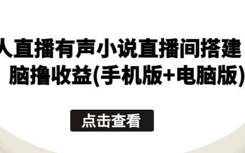 搭建无人直播有声小说频道，实现无脑收益，支持手机与电脑双平台