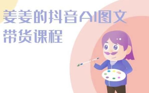 姜姜抖音AI图文带货课程：2024年新趋势，解锁带货新技能！