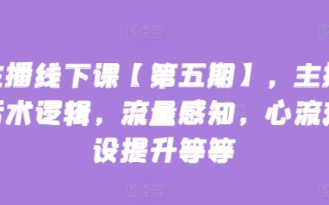 主播线下培训课程【第五期】：掌握主播话术逻辑，提升流量感知和心流建设，成为优秀直播达人！