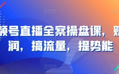 视频号直播全案操盘课程：轻松实现利润，流量与势能的提升