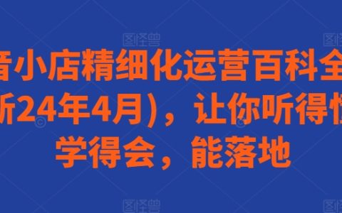 抖音小店精细化运营宝典（24 年 4 月更新）：易懂能落地！