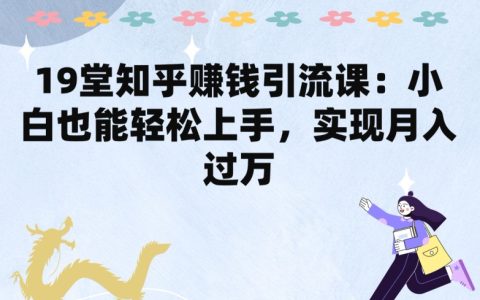 19 堂知乎赚钱引流课揭秘：小白轻松上手，实现月入过万！