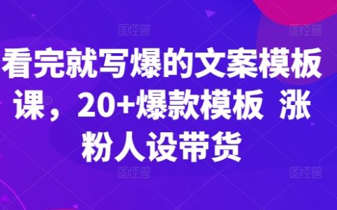 立即应用的文案创作模板课程：20大爆款模板，助力增粉、人设塑造与商品销售