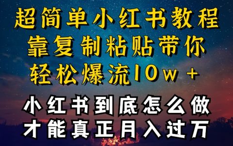 【揭秘】小红书博主成功秘诀：复制粘贴也能爆流引流，干货满满，不封号还能疯狂变现！