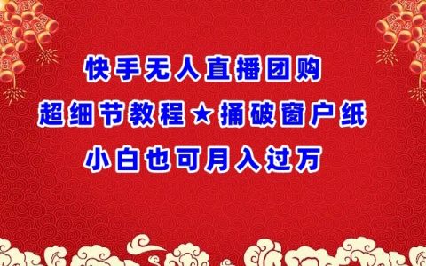 快手团购无人直播详细教学：轻松掌握，小白月入过万！