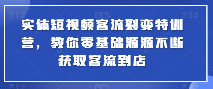 实体短视频客流裂变特训营，教你零基础源源不断获取客流到店