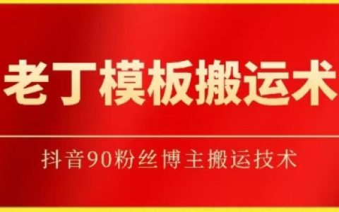 揭秘老丁抖音搬运技巧：如何搬运90万粉丝博主的模板【独家曝光】