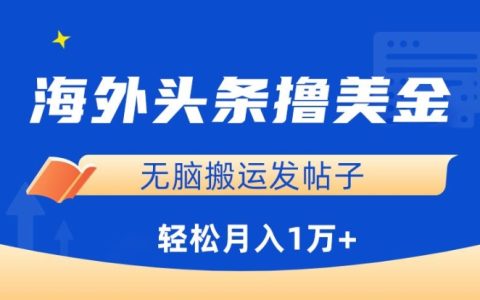 揭秘海外头条赚钱秘籍：无脑搬运发帖子，小白月入1万+【实操教程】