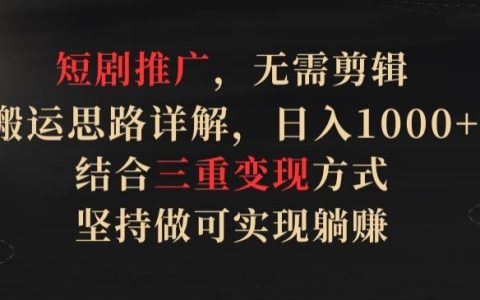 揭秘短剧推广搬运策略：无需剪辑，日入1000+的三重变现模式，坚持实现躺赚！