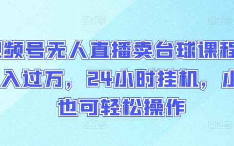 视频号无人直播卖台球课程，轻松实现月入过万，小白也能轻松操作！