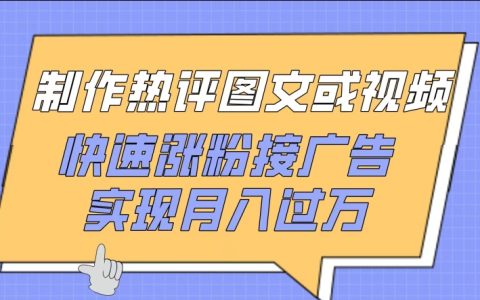 利用热评内容创作，实现快速涨粉并接入广告，月入过万盈利模式