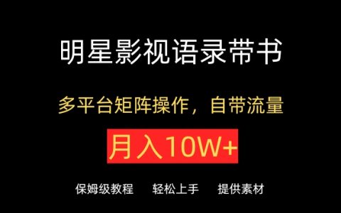 揭秘明星影视语录书籍策略：抖音快手小红书视频号多平台矩阵操作，自带流量，月入10W+！