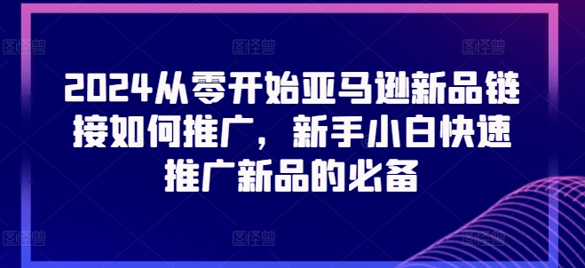 2024亚马逊新品推广策略：从零开始，新手小白快速上手的必备技巧！