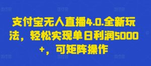 支付宝无人直播4.0创新策略，单日盈利超过5000元轻松实现，矩阵运营模式揭秘