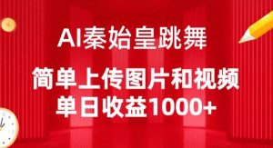 AI秦始皇舞蹈制作揭秘：上传图片和视频即可，每日轻松收益1000+【详解】