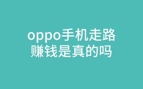 OPPO手机走路赚钱安全可靠吗？揭秘真实赚钱方式与相关细节