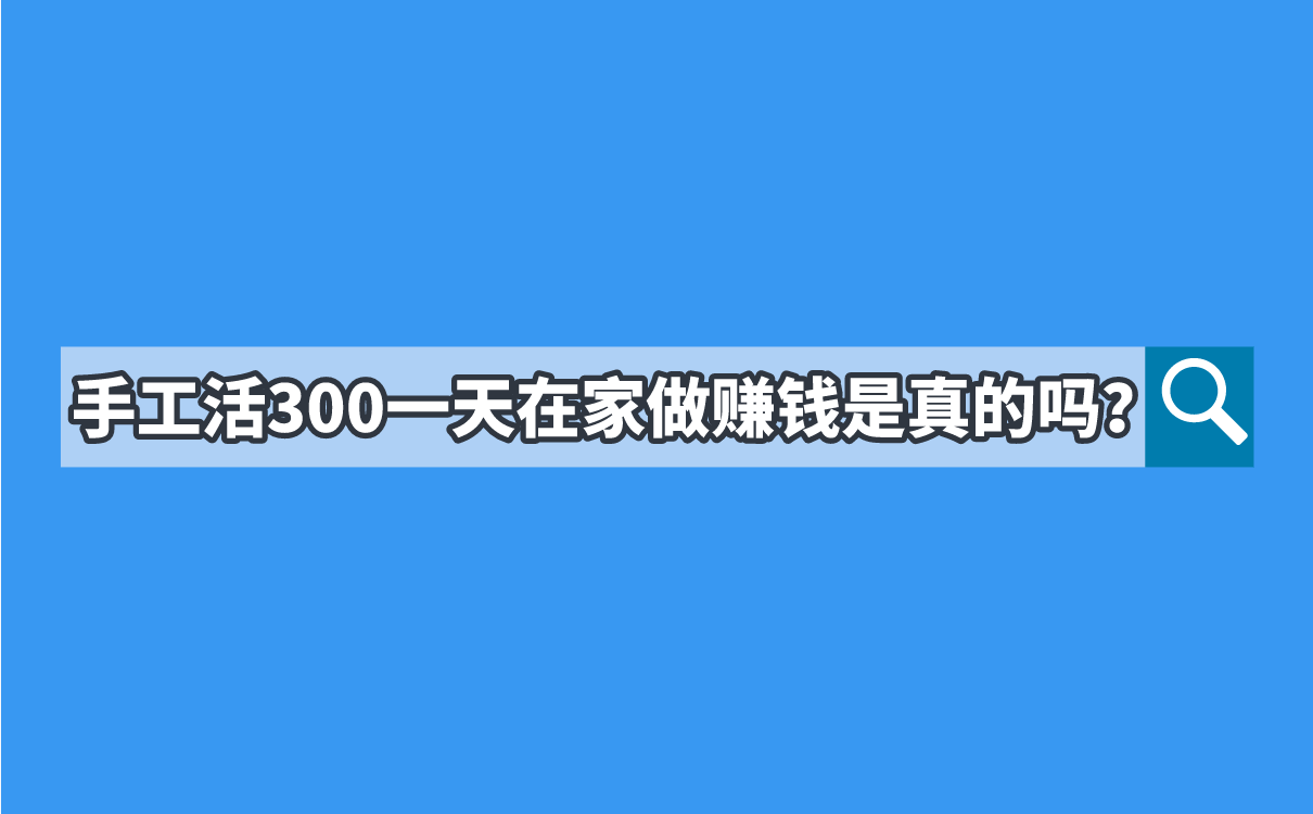 手工活300一天在家做赚钱是真的吗？