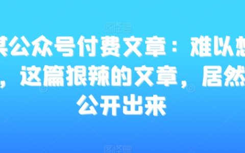 某公众号付费文章：极具震撼力的文章，竟然能公开面世