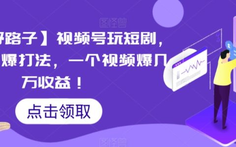 短视频蓝海策略：视频号短剧玩法，搬运+连爆技巧，单视频狂揽数万收益内幕揭秘