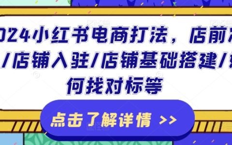 2024 小红书电商攻略：店前筹备、店铺进驻、基础构建与对标寻找全指南