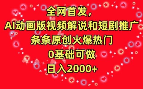 独家揭秘：AI动画视频制作与短剧推广全攻略，零基础入门，原创内容引爆网络，轻松实现日收入2000+