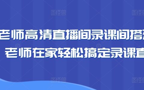 专业卖课主播高清直播教室搭建，居家录制课程直播教学攻略