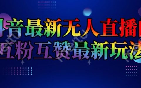 抖音全新无人直播间互粉互赞秘籍，日入 2k+【独家揭秘】