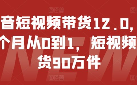 抖音短视频带货12.0 来袭，14 个月达成从无到有，售出 90 万件商品