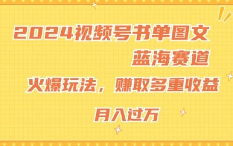 2024年视频号图书领域新趋势：图文创作蓝海策略，热门操作指南，新手也能月入过万，收益揭秘