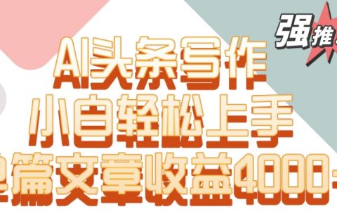 AI头条创作秘籍：新手也能轻松赚取4000元以上收益