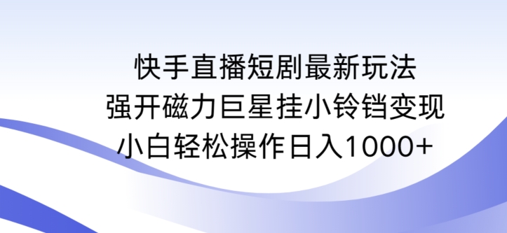 快手直播短剧最新玩法，强开磁力巨星挂小铃铛变现，小白轻松操作日入1000+【揭秘】