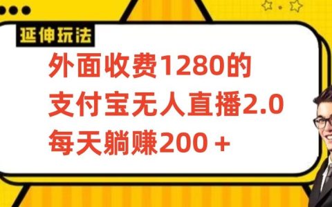 支付宝无人直播2.0项目攻略：揭秘1280元高收益躺赚秘籍，每日稳赚200+保姆式教学全解析