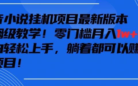 抖音小说挂机项目教程：零成本月赚万元，小白专属保姆级入门指南【深度解析】