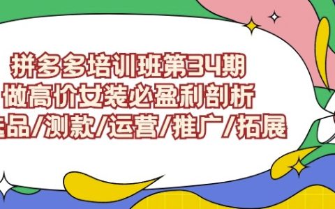 拼多多高价女装盈利攻略第34期：深度解析选品策略、测款技巧、运营秘籍、推广法则与市场拓展全流程