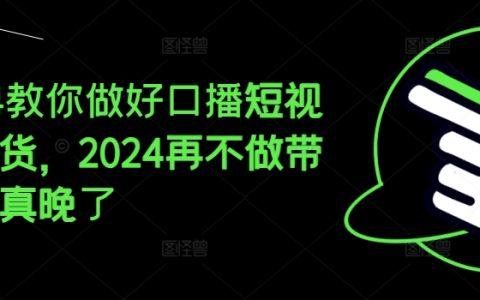 2024年短视频带货新攻略：掌握口播技巧，抓住带货黄金期，再不开始你就落后了！