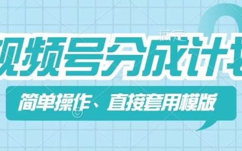 视频号分成计划收益新策略：快速套用模板，轻松制作，高效创作仅需几分钟【教程攻略】