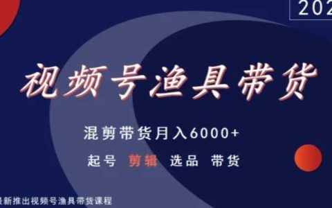 视频号渔具带货秘籍：混剪月入 6000+，起号、剪辑、选品全攻略