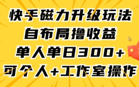 快手磁力新玩法攻略，自主布局实现收益翻倍，单人单日突破300+，个人工作室必备技巧【全面解析】