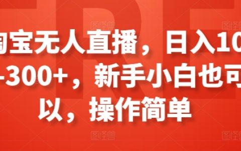 淘宝无人直播新机遇：小白也能日赚100-300+，简单操作攻略【实战分享】