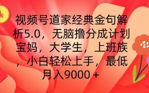 视频号道家名言深度解读5.0版：零基础快速赚钱攻略，月入9000+不是梦【揭秘教程】