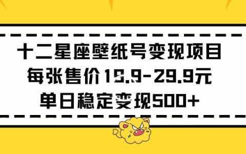 星座壁纸号盈利秘籍：单张19元，日入500+稳定收益，揭秘高转化变现策略