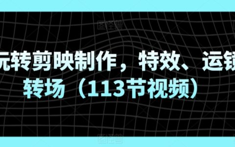 剪映短视频制作全方位教程：特效、运镜转场技巧全解析（包含113节高清视频教学）