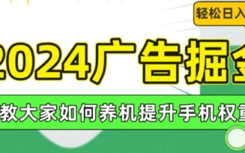 2024年广告赚钱攻略：提升手机权重的方法，轻松实现日入100+【揭秘】