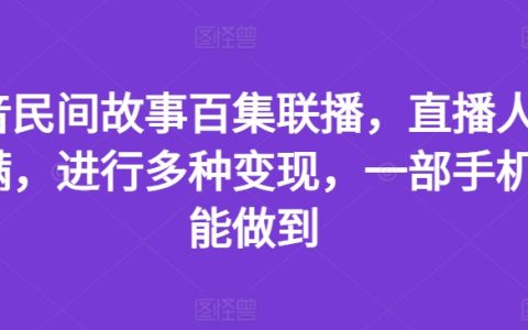 抖音民间故事百集联播，直播人气火爆，多种变现方式揭秘，一部手机轻松搞定！