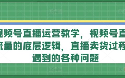 视频号直播运营全攻略：揭秘直播流量底层逻辑与卖货过程中常见问题解决方案