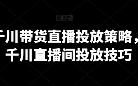 巨量千川直播带货投放秘籍：高效直播间推广策略与技巧解析